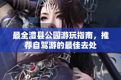 最全澧县公园游玩指南，推荐自驾游的最佳去处