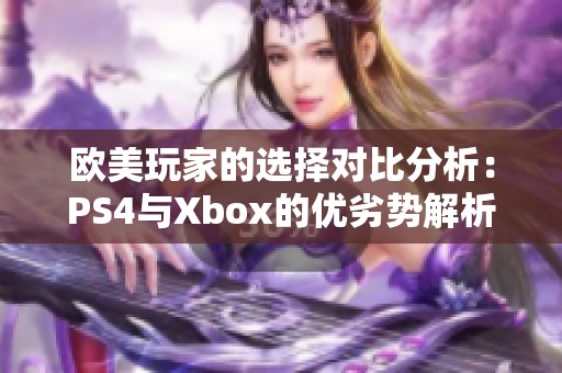 欧美玩家的选择对比分析：PS4与Xbox的优劣势解析