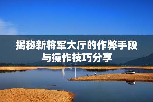揭秘新将军大厅的作弊手段与操作技巧分享
