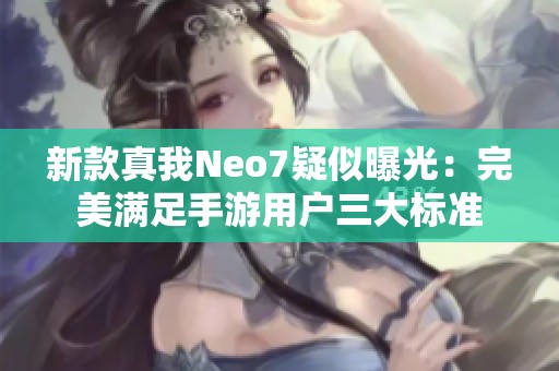 新款真我Neo7疑似曝光：完美满足手游用户三大标准