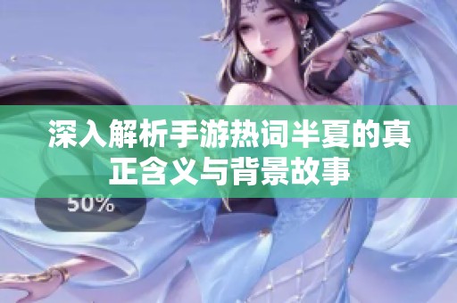 深入解析手游热词半夏的真正含义与背景故事