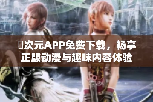 囧次元APP免费下载，畅享正版动漫与趣味内容体验