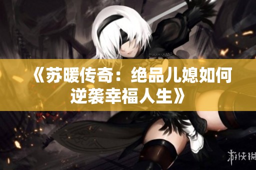 《苏暖传奇：绝品儿媳如何逆袭幸福人生》