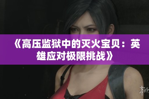 《高压监狱中的灭火宝贝：英雄应对极限挑战》