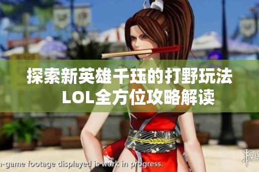 探索新英雄千珏的打野玩法　LOL全方位攻略解读