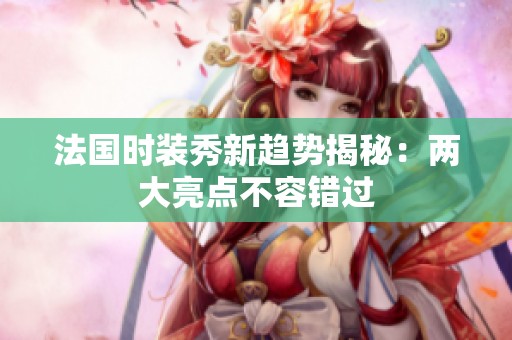 法国时装秀新趋势揭秘：两大亮点不容错过