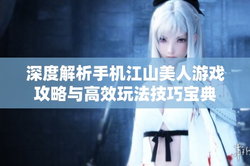 深度解析手机江山美人游戏攻略与高效玩法技巧宝典