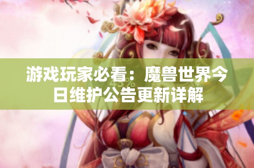 游戏玩家必看：魔兽世界今日维护公告更新详解
