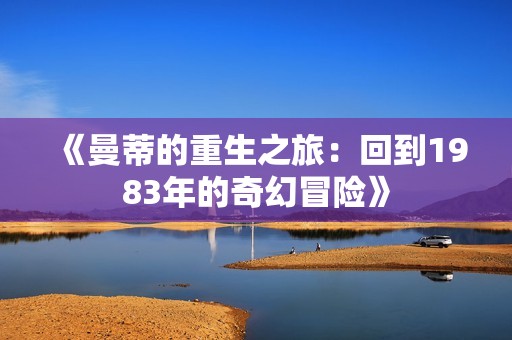 《曼蒂的重生之旅：回到1983年的奇幻冒险》