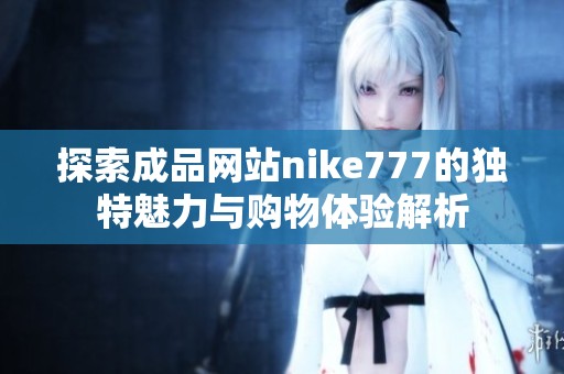 探索成品网站nike777的独特魅力与购物体验解析