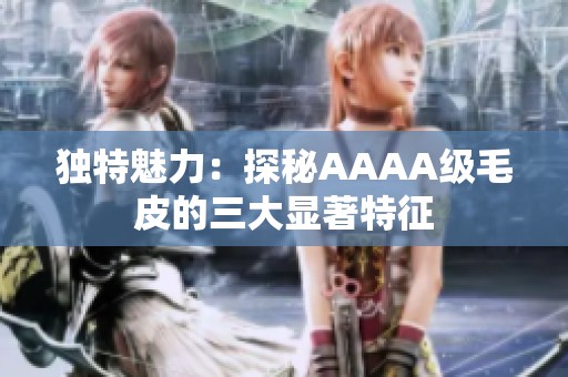 独特魅力：探秘AAAA级毛皮的三大显著特征