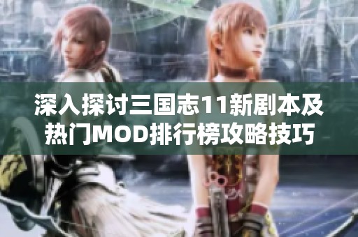 深入探讨三国志11新剧本及热门MOD排行榜攻略技巧