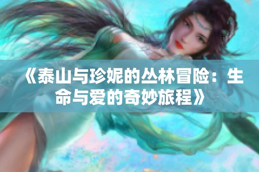 《泰山与珍妮的丛林冒险：生命与爱的奇妙旅程》