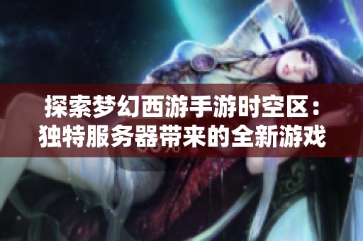 探索梦幻西游手游时空区：独特服务器带来的全新游戏体验