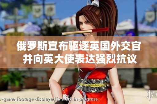 俄罗斯宣布驱逐英国外交官 并向英大使表达强烈抗议