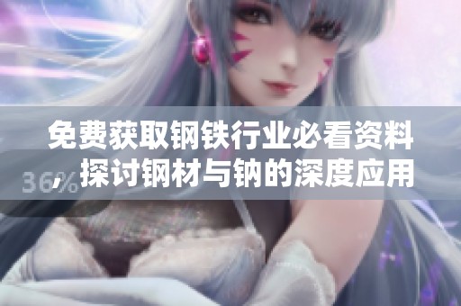 免费获取钢铁行业必看资料，探讨钢材与钠的深度应用