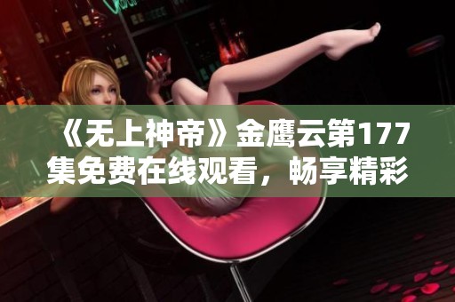 《无上神帝》金鹰云第177集免费在线观看，畅享精彩动漫时光