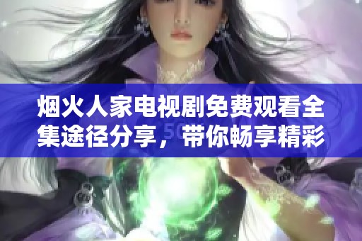 烟火人家电视剧免费观看全集途径分享，带你畅享精彩故事