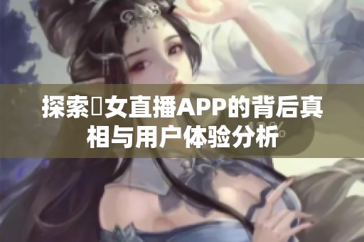 探索祼女直播APP的背后真相与用户体验分析