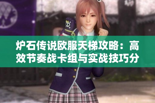 炉石传说欧服天梯攻略：高效节奏战卡组与实战技巧分享