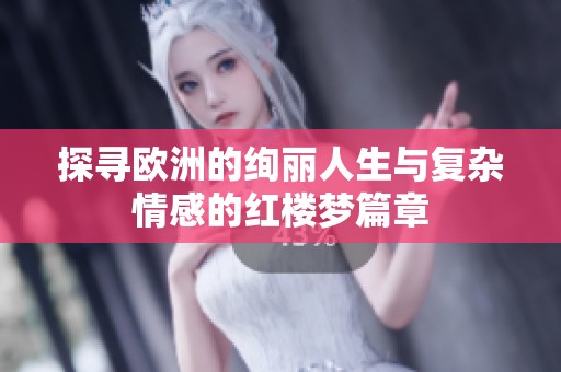 探寻欧洲的绚丽人生与复杂情感的红楼梦篇章
