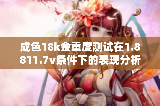 成色18k金重度测试在1.8811.7v条件下的表现分析