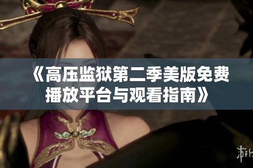 《高压监狱第二季美版免费播放平台与观看指南》