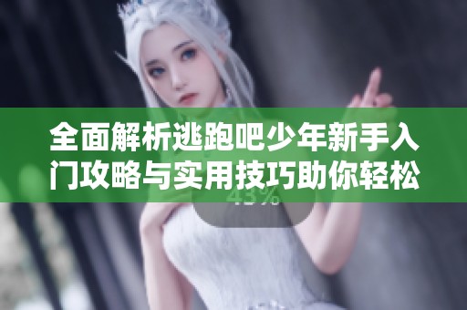 全面解析逃跑吧少年新手入门攻略与实用技巧助你轻松上手游戏攻略