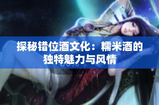 探秘错位酒文化：糯米酒的独特魅力与风情