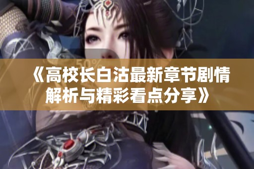 《高校长白沽最新章节剧情解析与精彩看点分享》