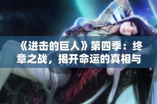 《进击的巨人》第四季：终章之战，揭开命运的真相与人类的未来