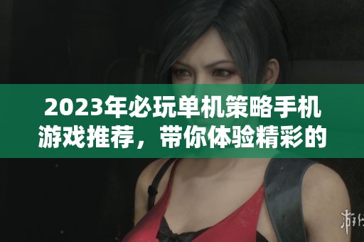 2023年必玩单机策略手机游戏推荐，带你体验精彩的策略挑战与智力对决