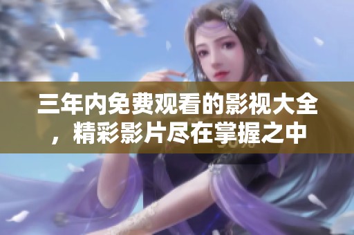 三年内免费观看的影视大全，精彩影片尽在掌握之中