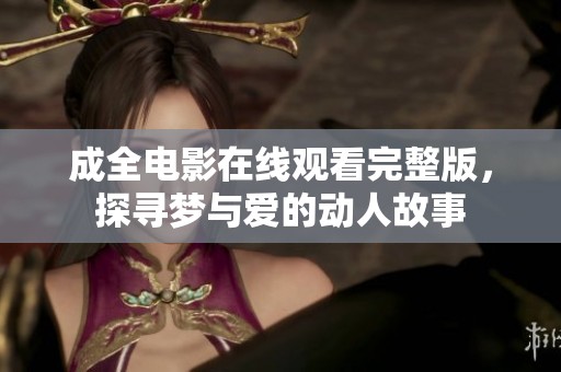 成全电影在线观看完整版，探寻梦与爱的动人故事