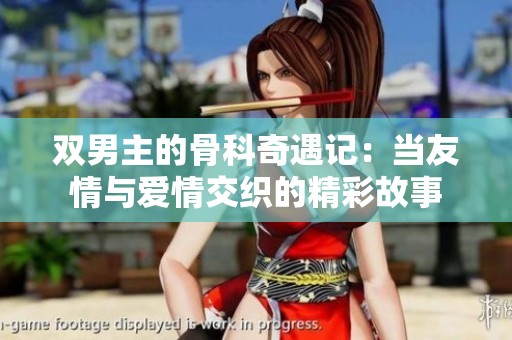 双男主的骨科奇遇记：当友情与爱情交织的精彩故事