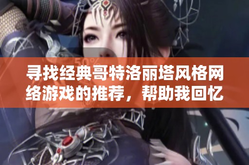 寻找经典哥特洛丽塔风格网络游戏的推荐，帮助我回忆起多年前的游戏记忆