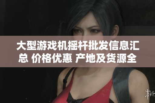 大型游戏机摇杆批发信息汇总 价格优惠 产地及货源全面介绍