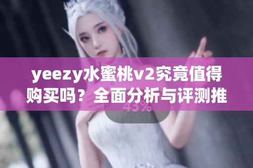 yeezy水蜜桃v2究竟值得购买吗？全面分析与评测推荐