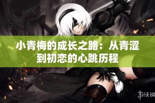 小青梅的成长之路：从青涩到初恋的心跳历程