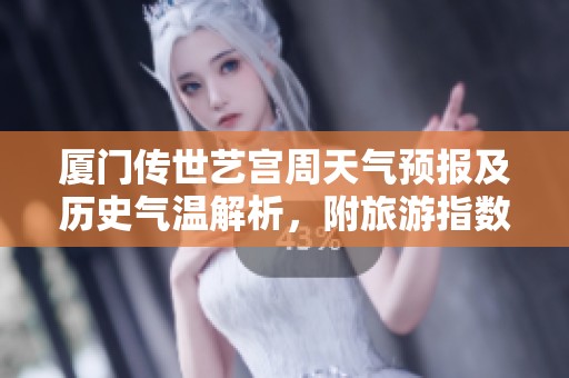 厦门传世艺宫周天气预报及历史气温解析，附旅游指数指导与一周天气概况介绍