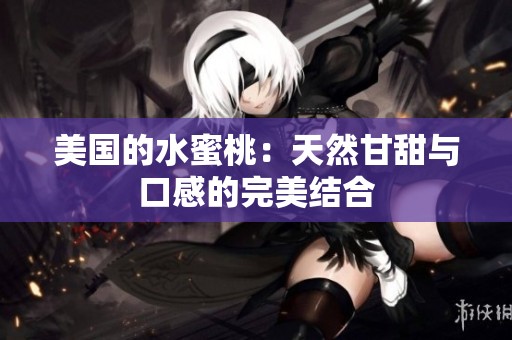 美国的水蜜桃：天然甘甜与口感的完美结合
