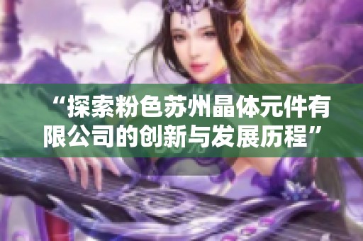 “探索粉色苏州晶体元件有限公司的创新与发展历程”