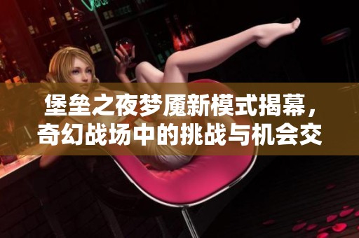 堡垒之夜梦魇新模式揭幕，奇幻战场中的挑战与机会交织的冒险之旅