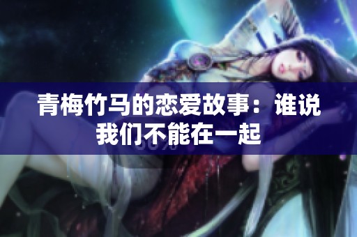 青梅竹马的恋爱故事：谁说我们不能在一起