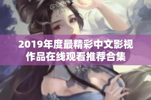2019年度最精彩中文影视作品在线观看推荐合集