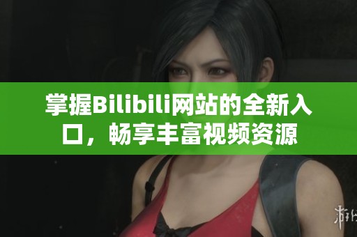 掌握Bilibili网站的全新入口，畅享丰富视频资源