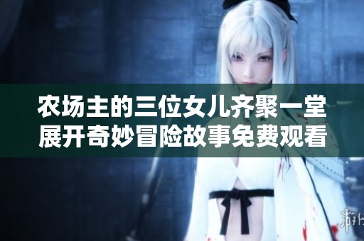 农场主的三位女儿齐聚一堂展开奇妙冒险故事免费观看