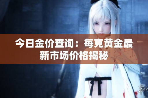 今日金价查询：每克黄金最新市场价格揭秘