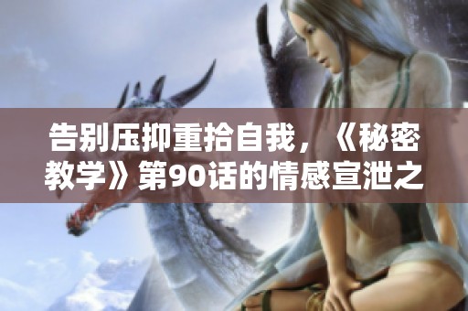 告别压抑重拾自我，《秘密教学》第90话的情感宣泄之歌