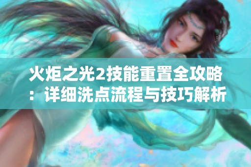 火炬之光2技能重置全攻略：详细洗点流程与技巧解析